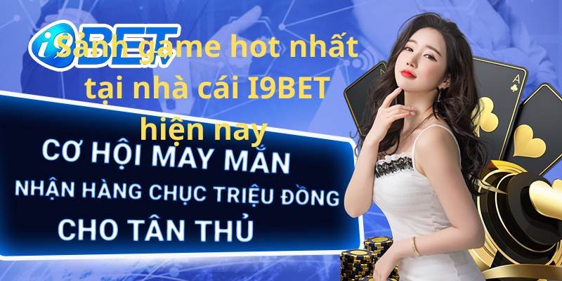 Sảnh game hot nhất tại nhà cái I9BET hiện nay 