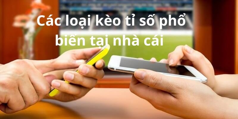 Các loại kèo tỉ số phổ biến tại nhà cái 