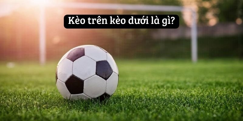 Kèo trên kèo dưới là gì?