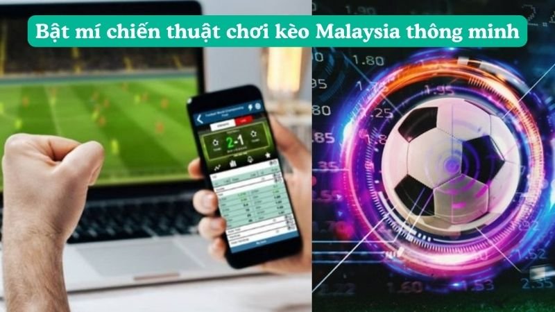 Bật mí chiến thuật chơi kèo Malaysia thông minh