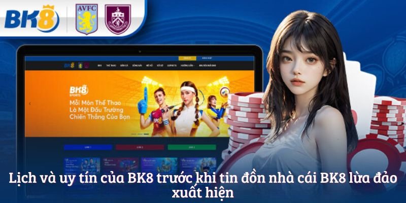 Lịch và uy tín của BK8 trước khi tin đồn nhà cái BK8 lừa đảo xuất hiện