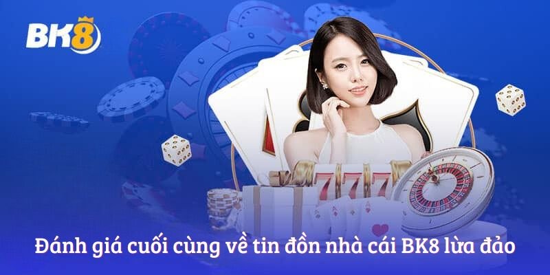 Đánh giá cuối cùng về tin đồn nhà cái BK8 lừa đảo