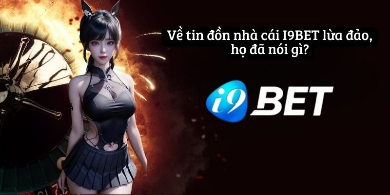 Về tin đồn nhà cái I9BET lừa đảo, họ đã nói gì?