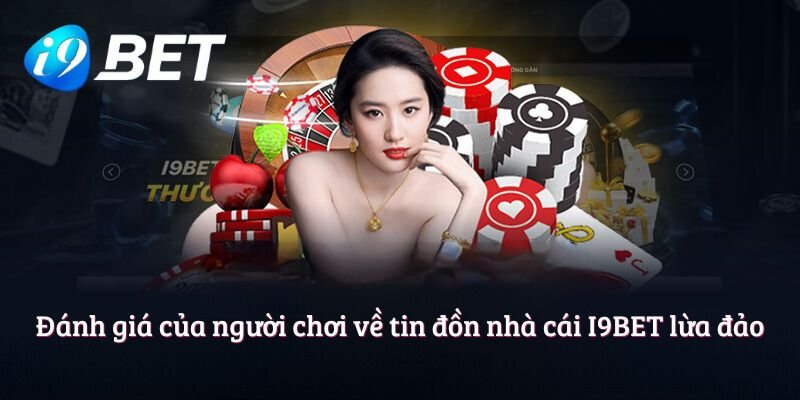 Đánh giá của người chơi về tin đồn nhà cái I9BET lừa đảo