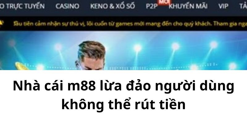 Nhà cái m88 lừa đảo người dùng không thể rút tiền