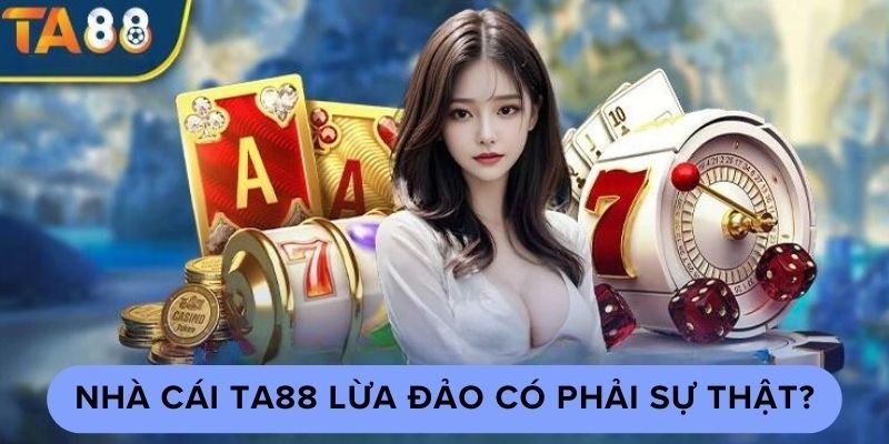 Nhà cái Ta88 lừa đảo có phải sự thật?